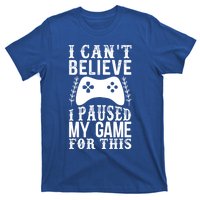 Funny Gamer CanT Believe I Paused My Game For This Gaming Funny Gift T-Shirt