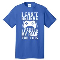 Funny Gamer CanT Believe I Paused My Game For This Gaming Funny Gift Tall T-Shirt