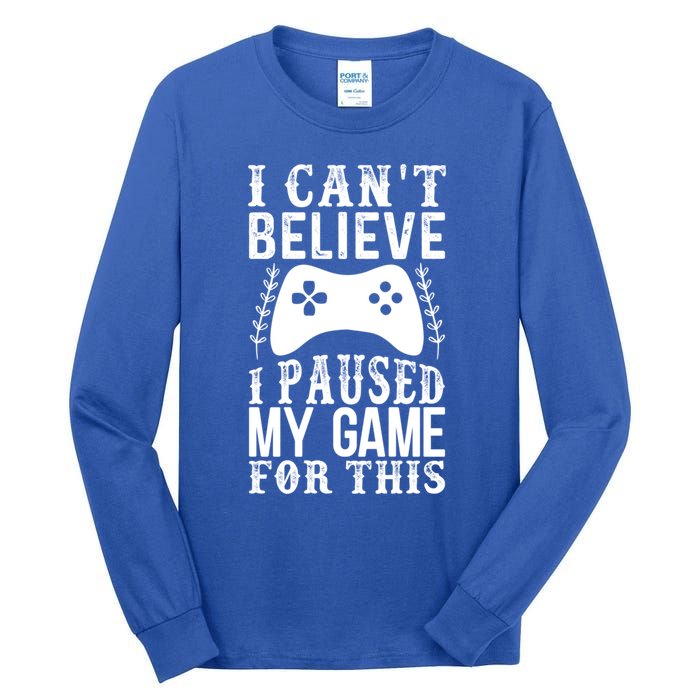 Funny Gamer CanT Believe I Paused My Game For This Gaming Funny Gift Tall Long Sleeve T-Shirt