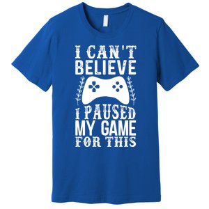 Funny Gamer CanT Believe I Paused My Game For This Gaming Funny Gift Premium T-Shirt