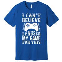 Funny Gamer CanT Believe I Paused My Game For This Gaming Funny Gift Premium T-Shirt