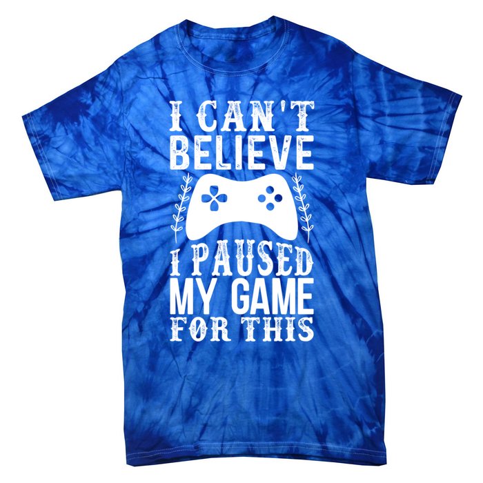 Funny Gamer CanT Believe I Paused My Game For This Gaming Funny Gift Tie-Dye T-Shirt