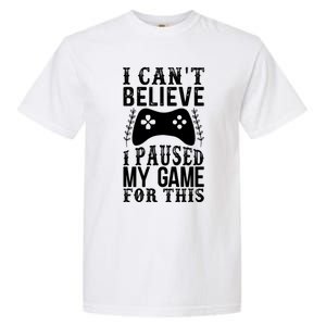 Funny Gamer CanT Believe I Paused My Game For This Gaming Funny Gift Garment-Dyed Heavyweight T-Shirt