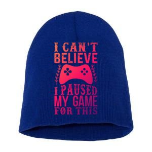 Funny Gamer CanT Believe I Paused My Game For This Gaming Funny Gift Short Acrylic Beanie