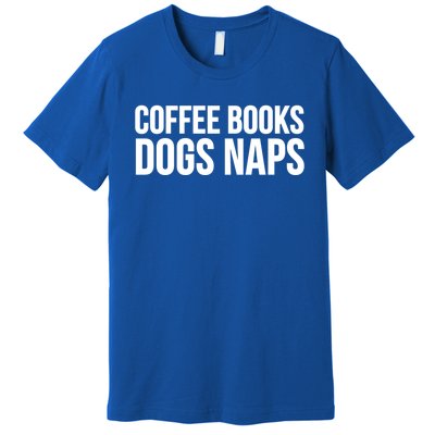 Funny Gift Cool Gift Coffee Books Dogs Naps Gift Premium T-Shirt