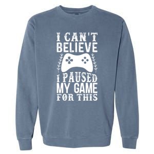 Funny Gamer CanT Believe I Paused My Game For This Gaming Gift Garment-Dyed Sweatshirt