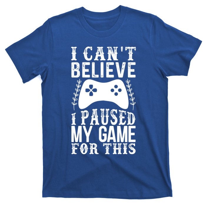 Funny Gamer CanT Believe I Paused My Game For This Gaming Gift T-Shirt