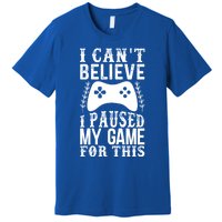 Funny Gamer CanT Believe I Paused My Game For This Gaming Gift Premium T-Shirt