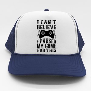 Funny Gamer Cant Believe I Paused My Game For This Gaming Gift Trucker Hat