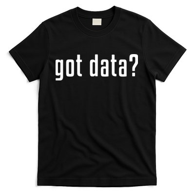Funny Got Data MIS Data Systems Business Analyst T-Shirt