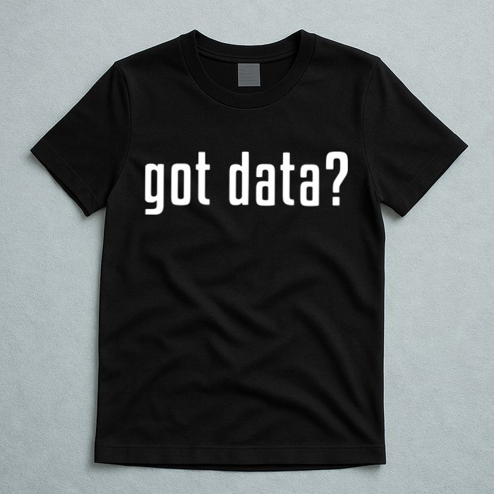 Funny Got Data MIS Data Systems Business Analyst T-Shirt