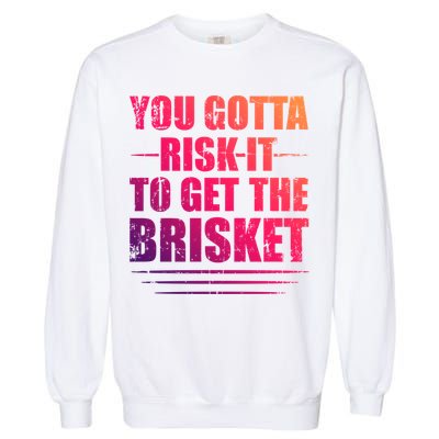 Funny Grilling For Dad You Gotta Risk It To Get The Brisket Gift Garment-Dyed Sweatshirt
