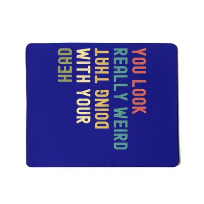 Funny Gift Funny You Look Really Weird Doing That With Your Head  Mousepad