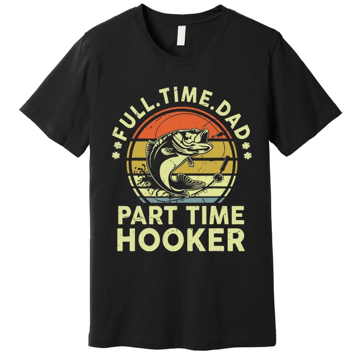 Fishing Gift Full Time Dad Part Time Hooker Funny Premium T-Shirt