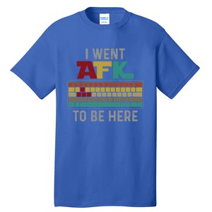 Funny Gift For A Pc Gamer I Went Afk To Be Here Gift Tall T-Shirt