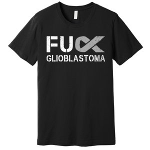 Fuck Glioblastoma Fu Cancer Awareness Ribbon Warrior Fighter Premium T-Shirt