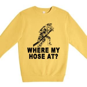 Firefighter Gift Fire Where My Hose At Gift Premium Crewneck Sweatshirt