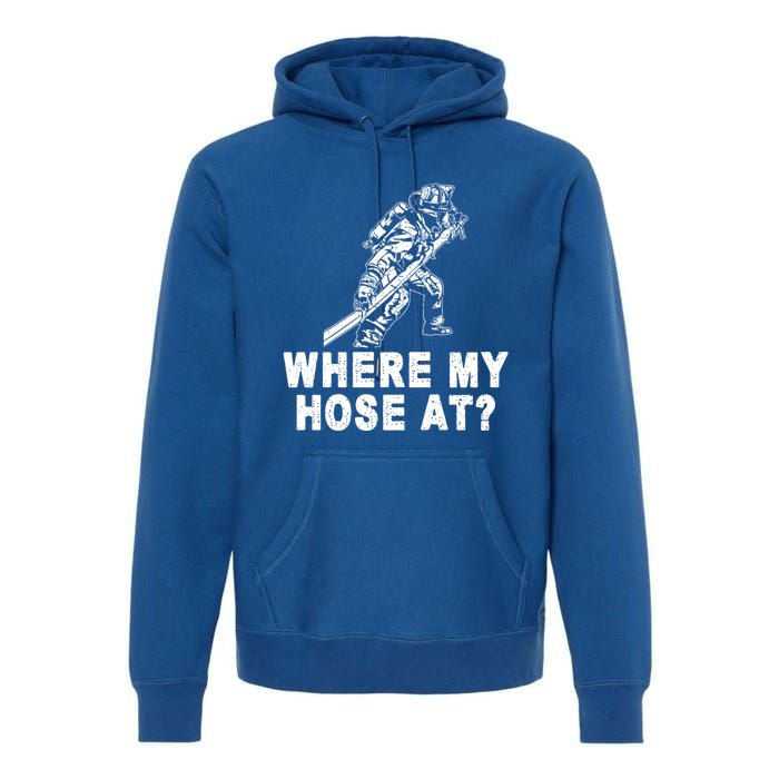 Firefighter Gift Fire Where My Hose At Gift Premium Hoodie