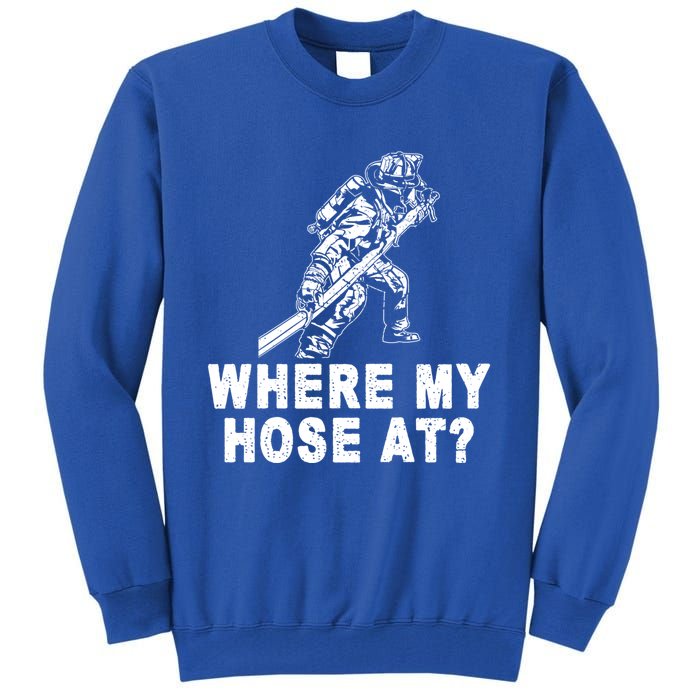 Firefighter Gift Fire Where My Hose At Gift Tall Sweatshirt