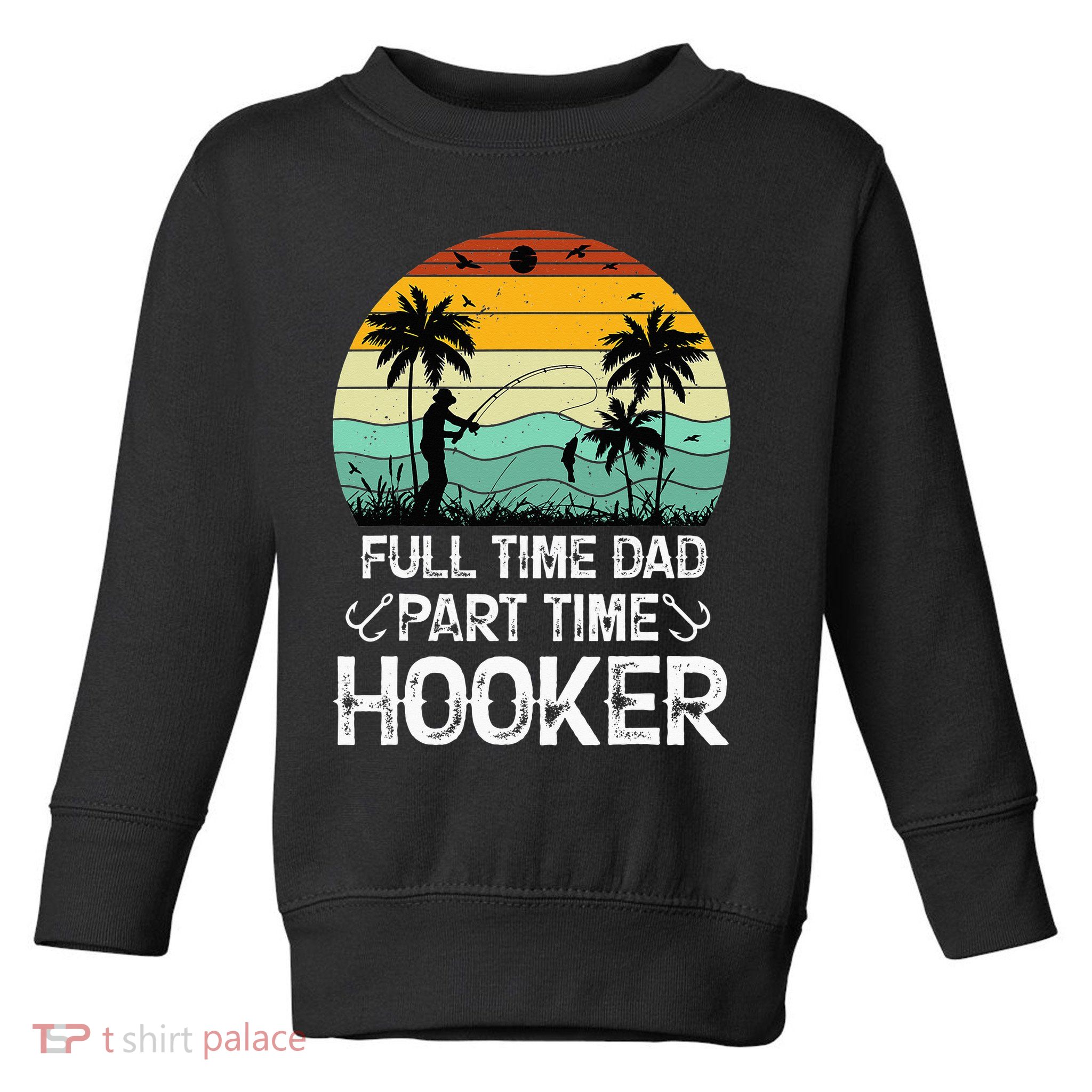 Fishing Gifts Full Time Dad Part Time Hooker Funny Toddler Sweatshirt