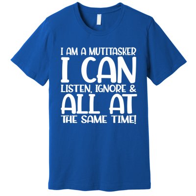 Fun Great Gift I Am A Multitasker I Can Listen And Forget Gift Premium T-Shirt