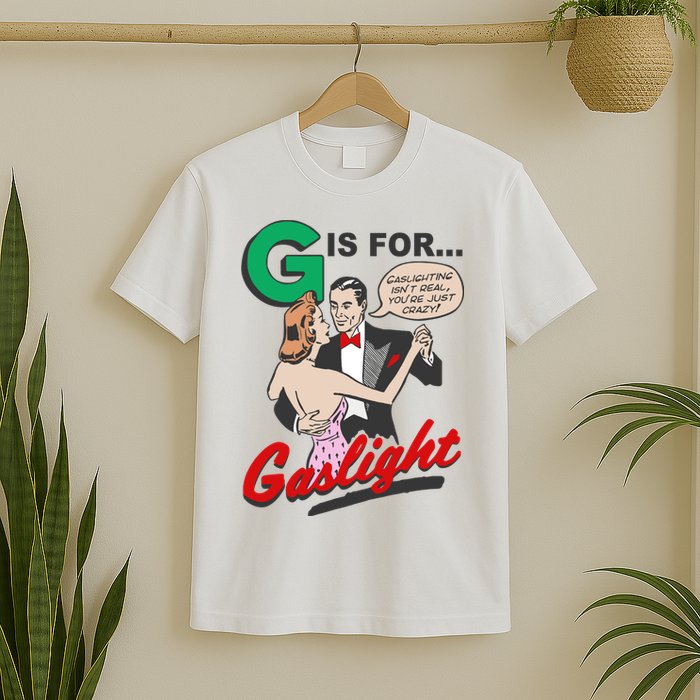 G For Gaslight, Gaslighting Isn’t Real, You’re Just Crazy Funny Quote T-Shirt