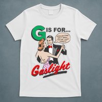 G For Gaslight, Gaslighting Isn’t Real, You’re Just Crazy Funny Quote T-Shirt