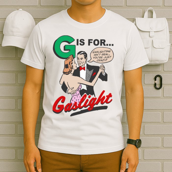 G For Gaslight, Gaslighting Isn’t Real, You’re Just Crazy Funny Quote T-Shirt