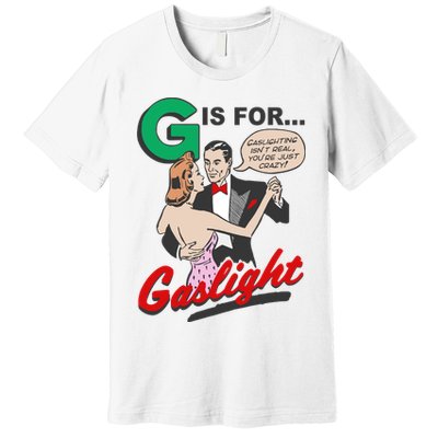 G For Gaslight, Gaslighting Isn’t Real, You’re Just Crazy Funny Quote Premium T-Shirt