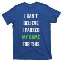 Funny Gamer Gift I CanT Believe I Paused My Game For This Gift T-Shirt