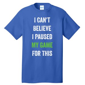 Funny Gamer Gift I CanT Believe I Paused My Game For This Gift Tall T-Shirt