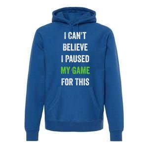 Funny Gamer Gift I CanT Believe I Paused My Game For This Gift Premium Hoodie