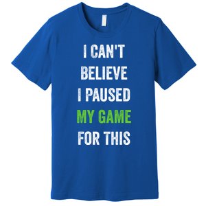 Funny Gamer Gift I CanT Believe I Paused My Game For This Gift Premium T-Shirt