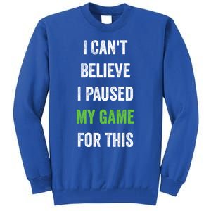 Funny Gamer Gift I CanT Believe I Paused My Game For This Gift Tall Sweatshirt