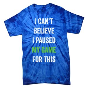 Funny Gamer Gift I CanT Believe I Paused My Game For This Gift Tie-Dye T-Shirt