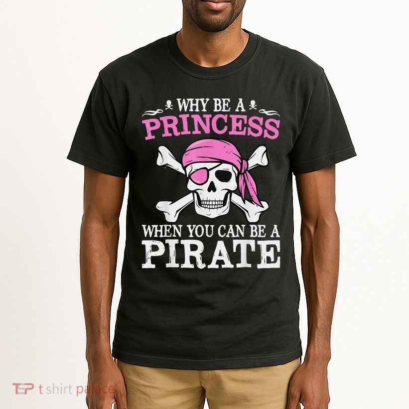Funny Girl Gifts Why Be A Princess When You Can Be A Pirate Tall T-Shirt