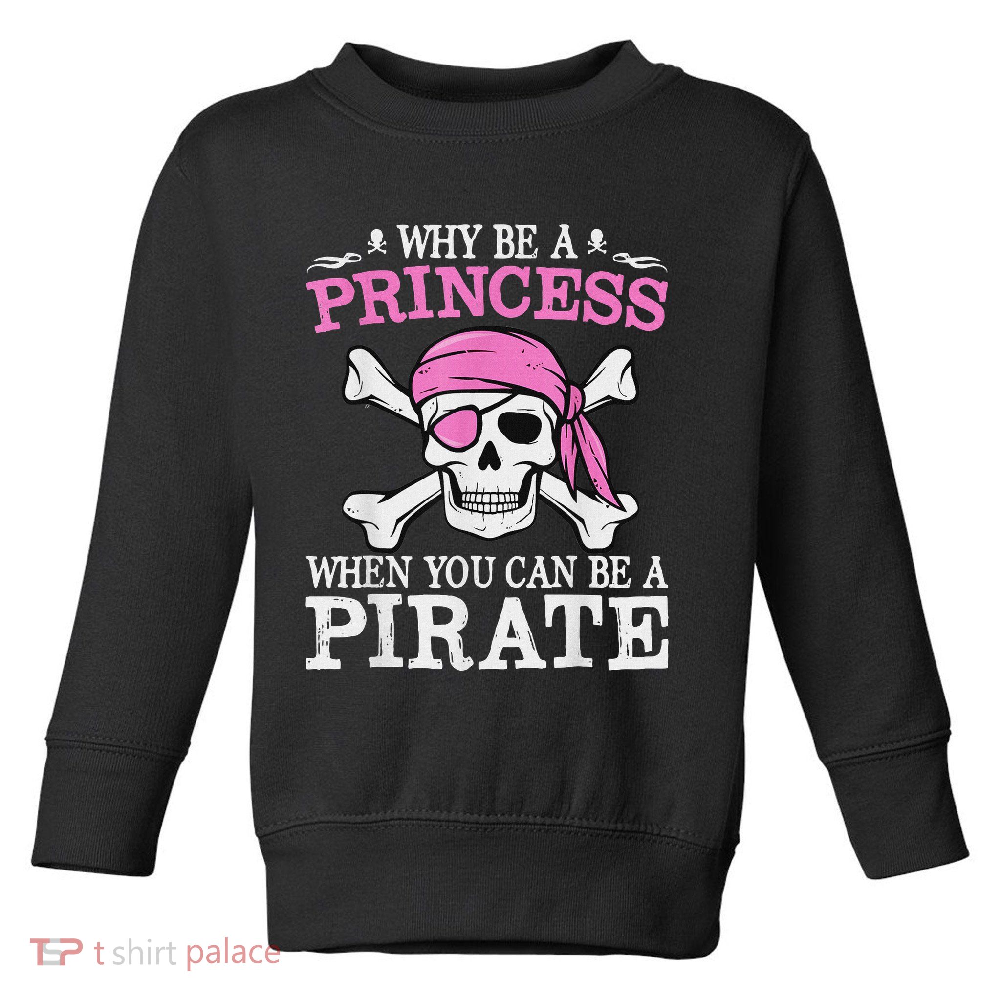 Funny Girl Gifts Why Be A Princess When You Can Be A Pirate Toddler Sweatshirt