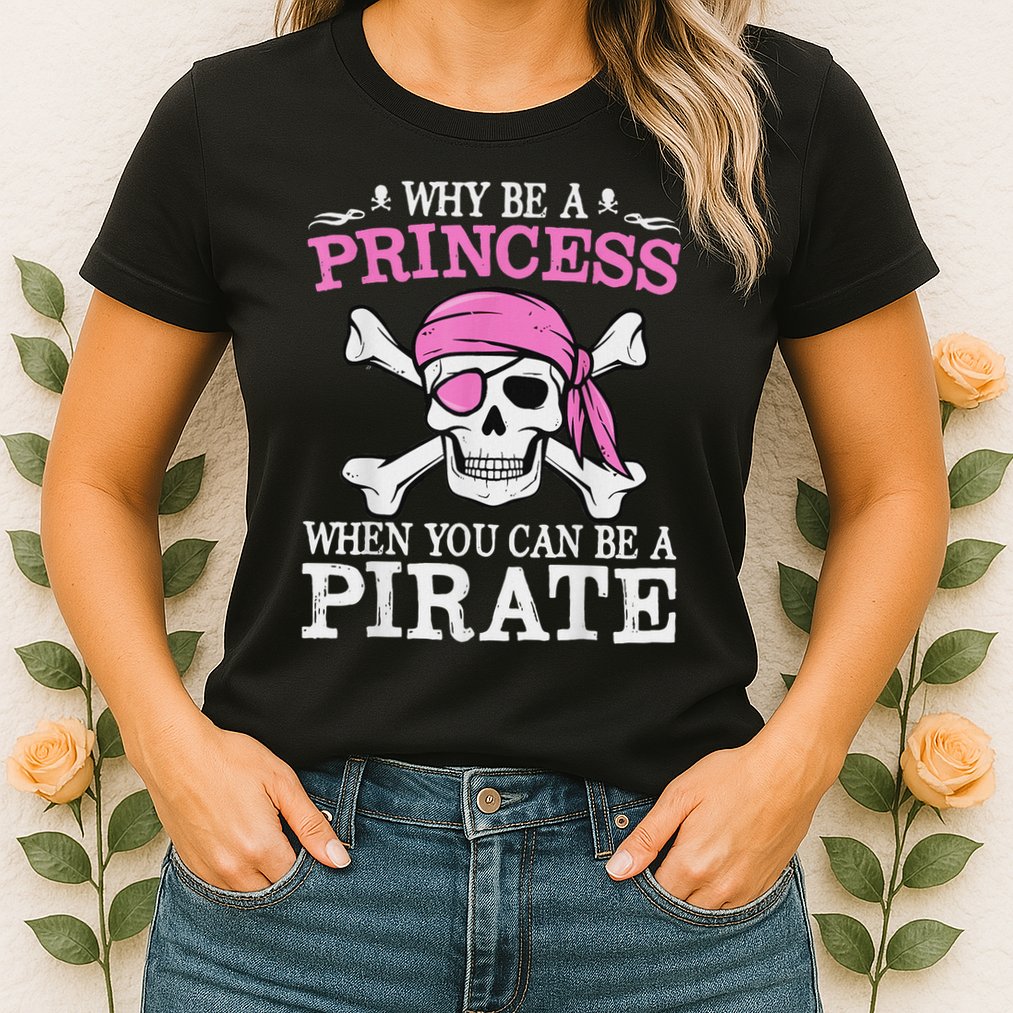 Funny Girl Gifts Why Be A Princess When You Can Be A Pirate Womens T-Shirt