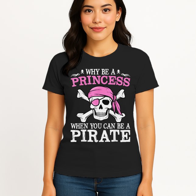 Funny Girl Gifts Why Be A Princess When You Can Be A Pirate Womens T-Shirt