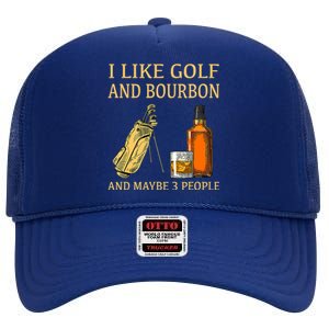 Funny Golf Gift I Like Golf And Bourbon And Maybe 3 People High Crown Mesh Back Trucker Hat