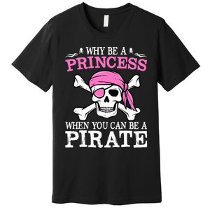 Funny Girl Gifts Why Be A Princess When You Can Be A Pirate Premium T-Shirt