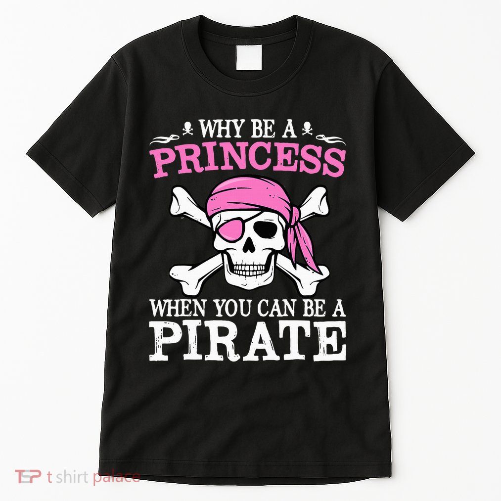 Funny Girl Gifts Why Be A Princess When You Can Be A Pirate Tall T-Shirt