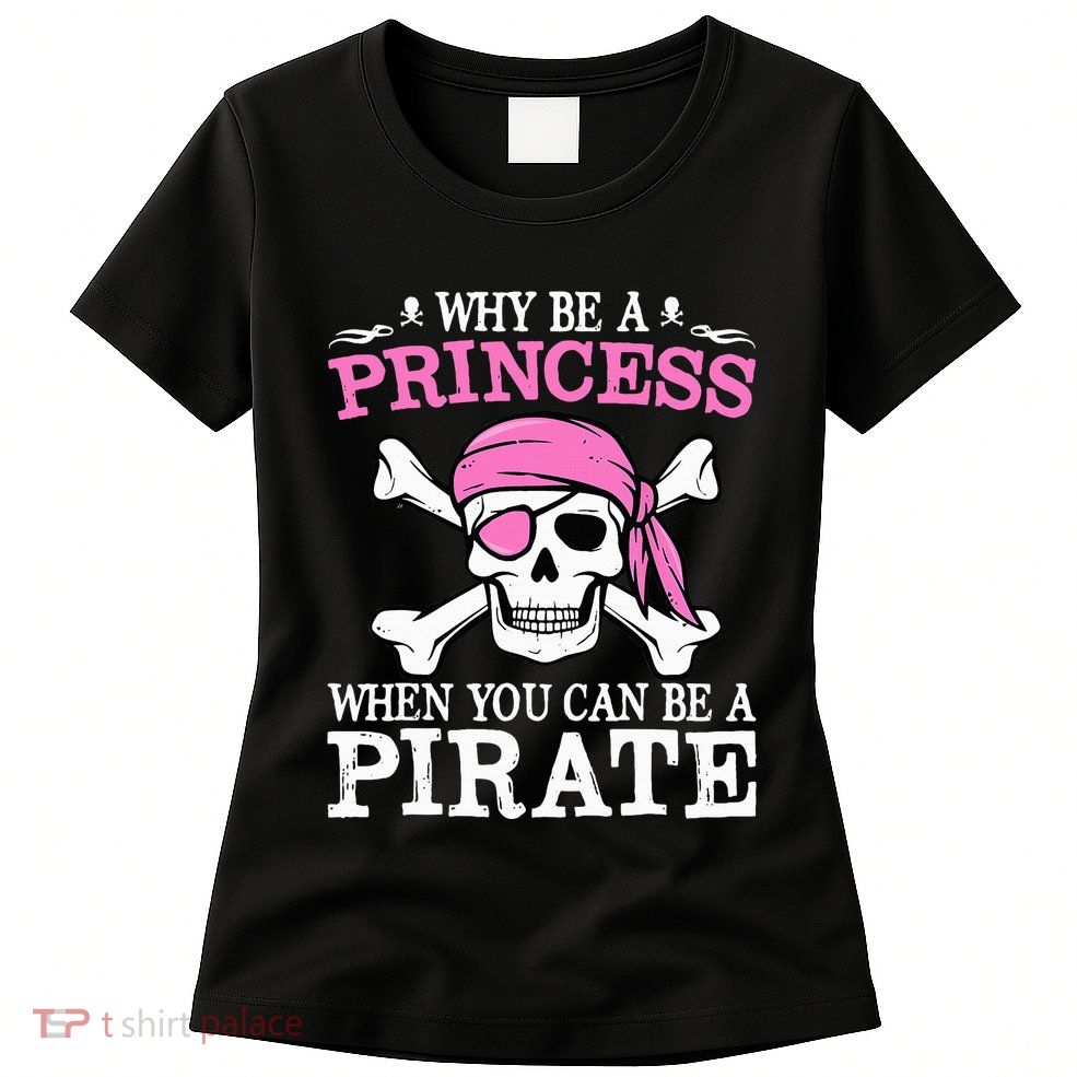 Funny Girl Gifts Why Be A Princess When You Can Be A Pirate Womens T-Shirt