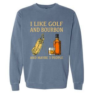 Funny Golf Gift I Like Golf And Bourbon And Maybe 3 People Garment-Dyed Sweatshirt