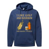 Funny Golf Gift I Like Golf And Bourbon And Maybe 3 People Performance Fleece Hoodie