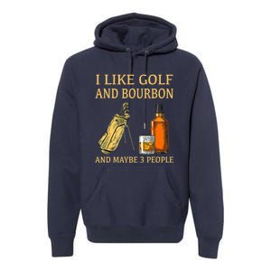 Funny Golf Gift I Like Golf And Bourbon And Maybe 3 People Premium Hoodie