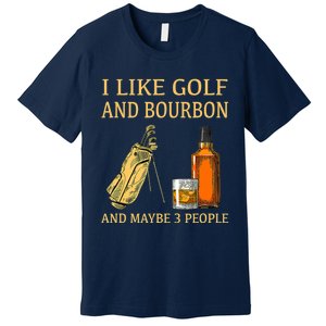 Funny Golf Gift I Like Golf And Bourbon And Maybe 3 People Premium T-Shirt