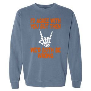 Funny Gift Happy ID Agree With You But Then WeD Both Be Wrong Garment-Dyed Sweatshirt