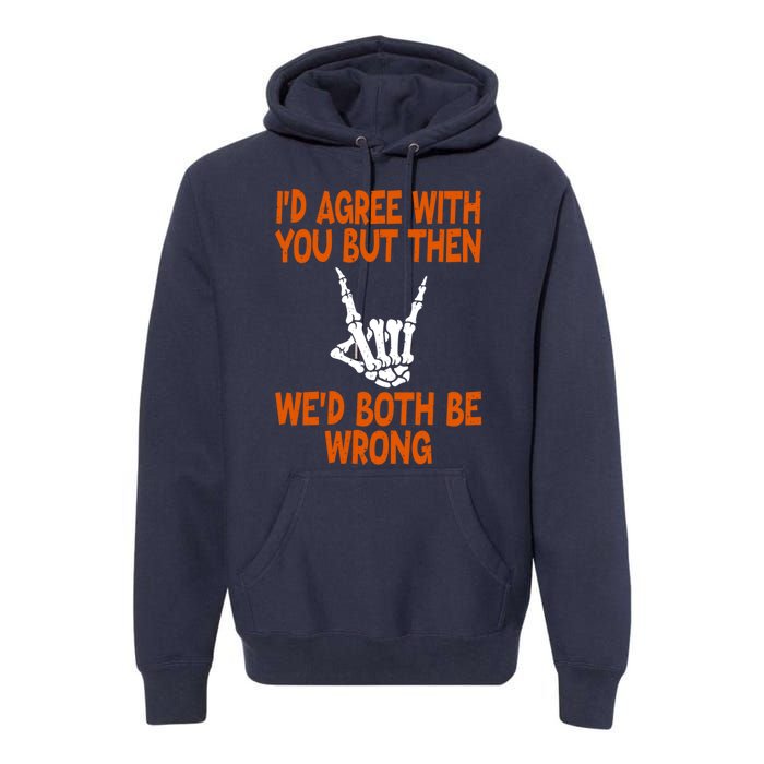 Funny Gift Happy ID Agree With You But Then WeD Both Be Wrong Premium Hoodie