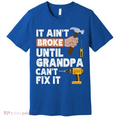 Funny Grandpa Handyman Hardware Store Tools Ain't Broke Great Gift Premium T-Shirt